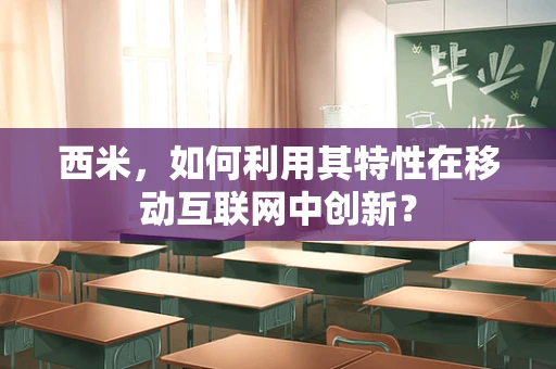 西米，如何利用其特性在移动互联网中创新？