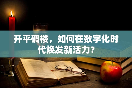 开平碉楼，如何在数字化时代焕发新活力？