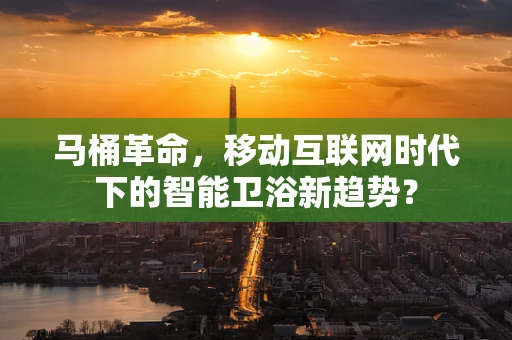 马桶革命，移动互联网时代下的智能卫浴新趋势？