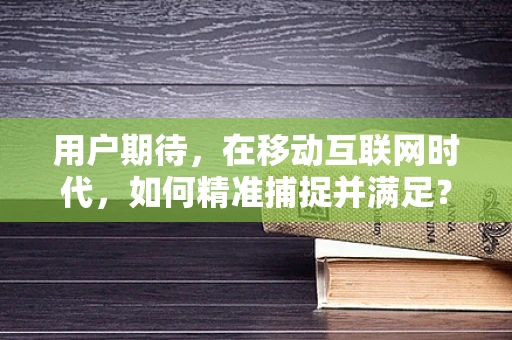 用户期待，在移动互联网时代，如何精准捕捉并满足？