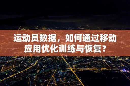 运动员数据，如何通过移动应用优化训练与恢复？