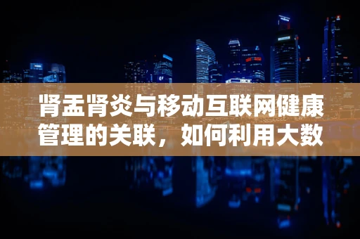 肾盂肾炎与移动互联网健康管理的关联，如何利用大数据进行早期预警？