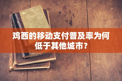 鸡西的移动支付普及率为何低于其他城市？