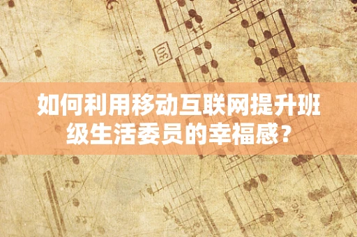 如何利用移动互联网提升班级生活委员的幸福感？