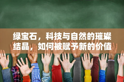 绿宝石，科技与自然的璀璨结晶，如何被赋予新的价值？