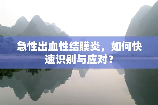 急性出血性结膜炎，如何快速识别与应对？