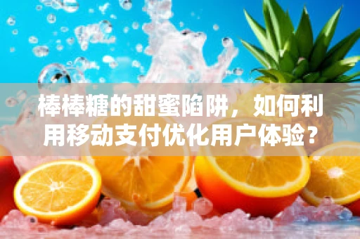 棒棒糖的甜蜜陷阱，如何利用移动支付优化用户体验？