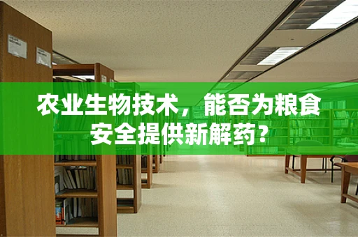 农业生物技术，能否为粮食安全提供新解药？