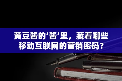 黄豆酱的‘酱’里，藏着哪些移动互联网的营销密码？