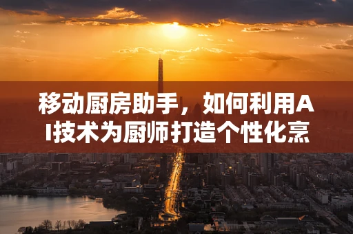 移动厨房助手，如何利用AI技术为厨师打造个性化烹饪方案？