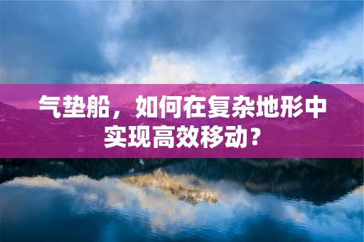 气垫船，如何在复杂地形中实现高效移动？