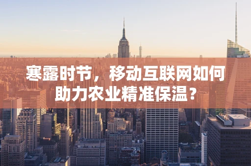 寒露时节，移动互联网如何助力农业精准保温？