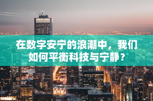 在数字安宁的浪潮中，我们如何平衡科技与宁静？