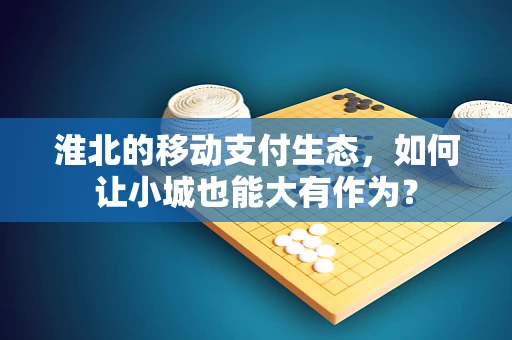 淮北的移动支付生态，如何让小城也能大有作为？