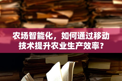 农场智能化，如何通过移动技术提升农业生产效率？