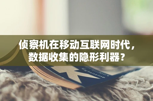 侦察机在移动互联网时代，数据收集的隐形利器？