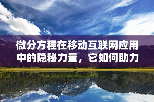 微分方程在移动互联网应用中的隐秘力量，它如何助力精准预测与优化？