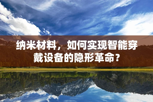 纳米材料，如何实现智能穿戴设备的隐形革命？