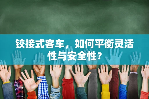 铰接式客车，如何平衡灵活性与安全性？