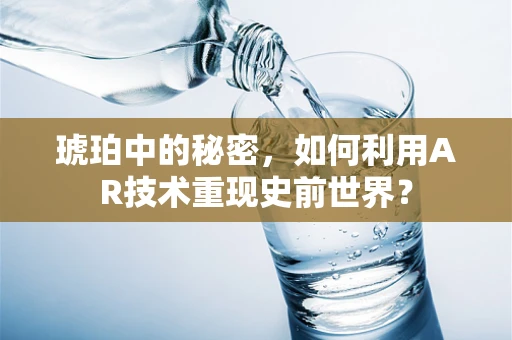 琥珀中的秘密，如何利用AR技术重现史前世界？