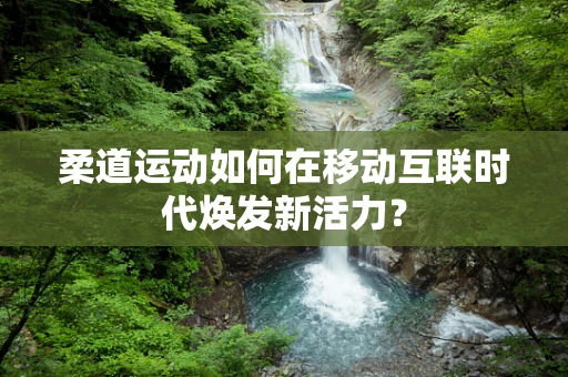 柔道运动如何在移动互联时代焕发新活力？