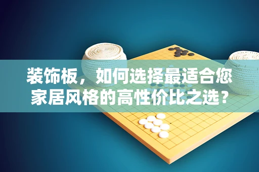 装饰板，如何选择最适合您家居风格的高性价比之选？