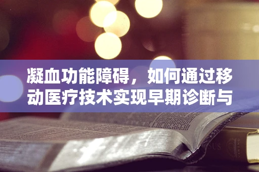 凝血功能障碍，如何通过移动医疗技术实现早期诊断与干预？