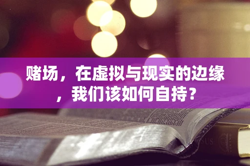 赌场，在虚拟与现实的边缘，我们该如何自持？