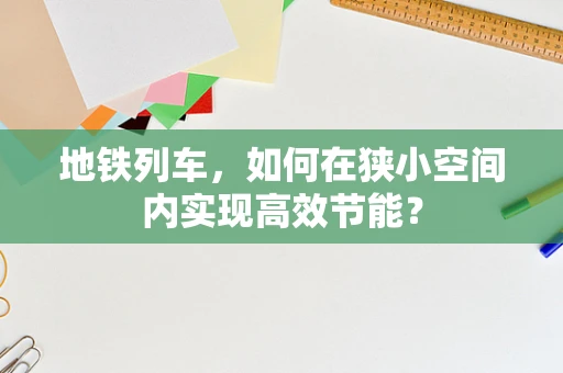 地铁列车，如何在狭小空间内实现高效节能？