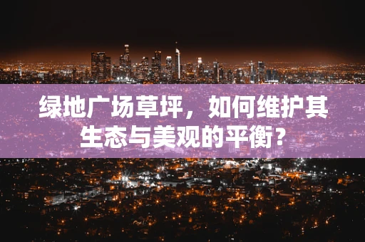 绿地广场草坪，如何维护其生态与美观的平衡？