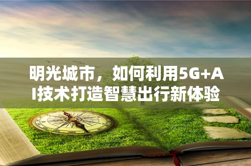 明光城市，如何利用5G+AI技术打造智慧出行新体验？