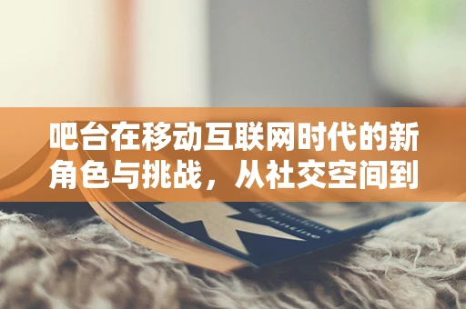 吧台在移动互联网时代的新角色与挑战，从社交空间到数字服务站