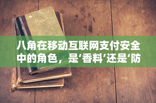 八角在移动互联网支付安全中的角色，是‘香料’还是‘防火墙’？