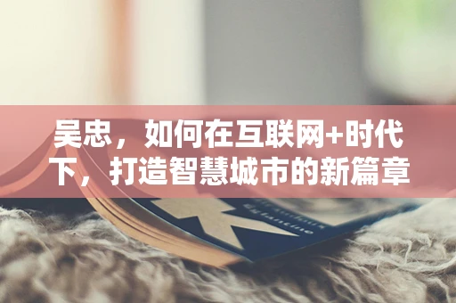 吴忠，如何在互联网+时代下，打造智慧城市的新篇章？