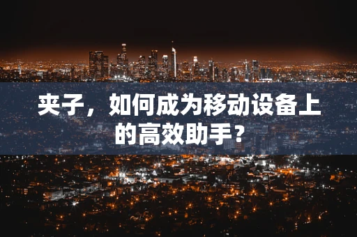 夹子，如何成为移动设备上的高效助手？