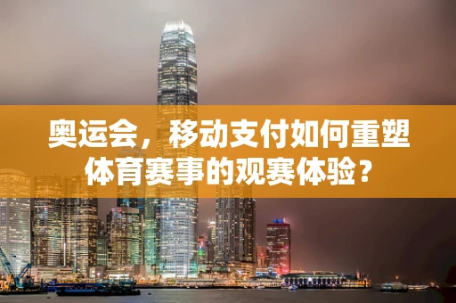 奥运会，移动支付如何重塑体育赛事的观赛体验？