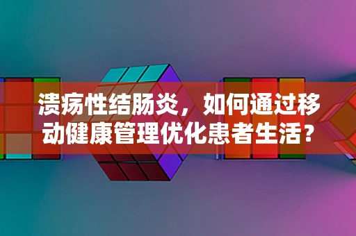 溃疡性结肠炎，如何通过移动健康管理优化患者生活？