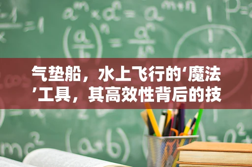 气垫船，水上飞行的‘魔法’工具，其高效性背后的技术奥秘何在？