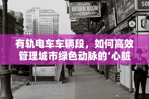 有轨电车车辆段，如何高效管理城市绿色动脉的‘心脏’？