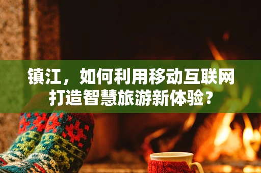 镇江，如何利用移动互联网打造智慧旅游新体验？