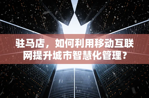 驻马店，如何利用移动互联网提升城市智慧化管理？