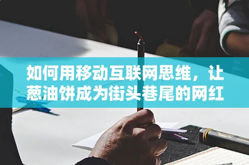 如何用移动互联网思维，让葱油饼成为街头巷尾的网红美食？