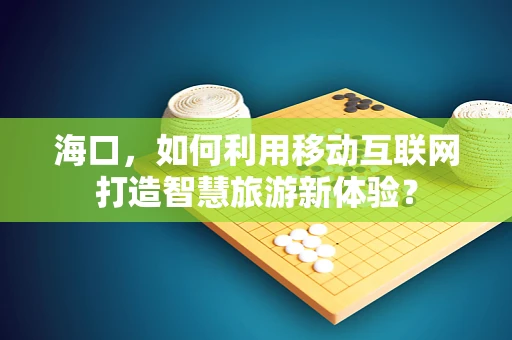 海口，如何利用移动互联网打造智慧旅游新体验？