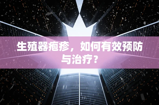 生殖器疱疹，如何有效预防与治疗？