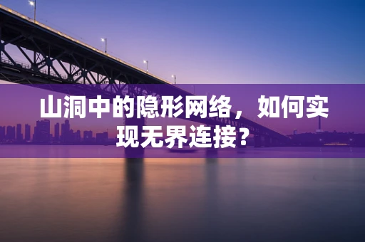 山洞中的隐形网络，如何实现无界连接？