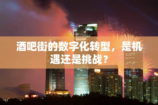 酒吧街的数字化转型，是机遇还是挑战？