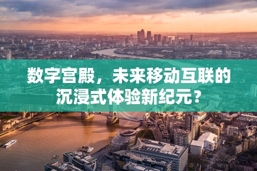 数字宫殿，未来移动互联的沉浸式体验新纪元？