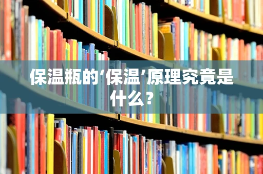 保温瓶的‘保温’原理究竟是什么？