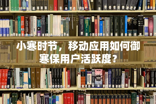 小寒时节，移动应用如何御寒保用户活跃度？