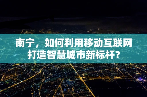 南宁，如何利用移动互联网打造智慧城市新标杆？